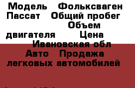  › Модель ­ Фольксваген Пассат › Общий пробег ­ 250 000 › Объем двигателя ­ 2 › Цена ­ 45 000 - Ивановская обл. Авто » Продажа легковых автомобилей   